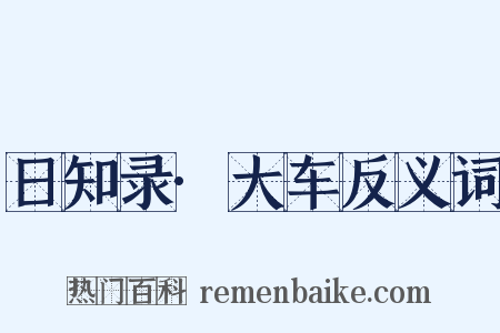 日知录·大车反义词是什么意思的图片